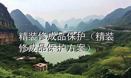 精裝修成品保護（精裝修成品保護方案）