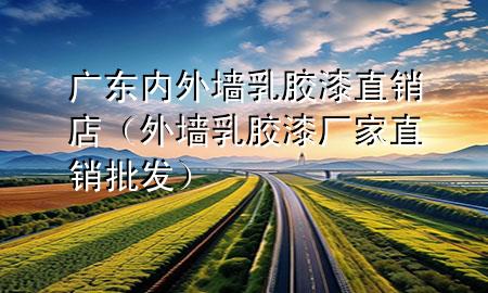 廣東內(nèi)外墻乳膠漆直銷店（外墻乳膠漆廠家直銷批發(fā)）