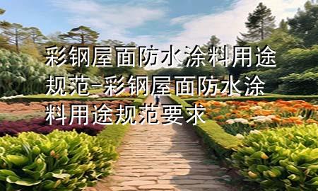 彩鋼屋面防水涂料用途規(guī)范-彩鋼屋面防水涂料用途規(guī)范要求