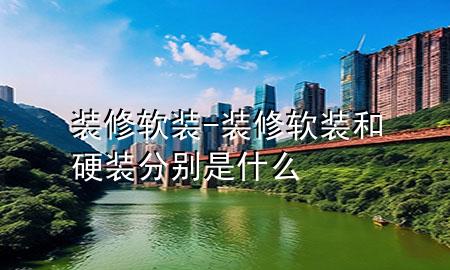 裝修軟裝-裝修軟裝和硬裝分別是什么