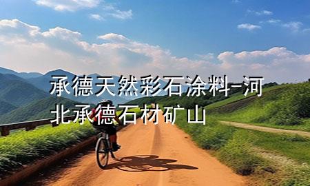 承德天然彩石涂料-河北承德石材礦山