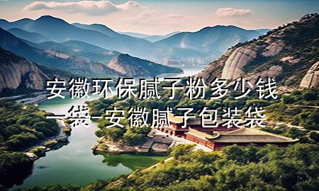 安徽環(huán)保膩子粉多少錢一袋-安徽膩子包裝袋