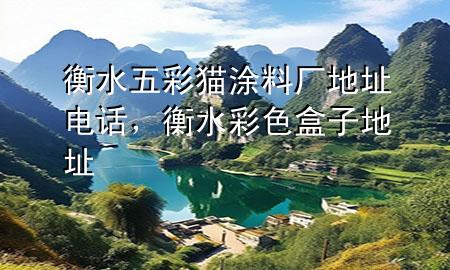 衡水五彩貓涂料廠地址電話，衡水彩色盒子地址