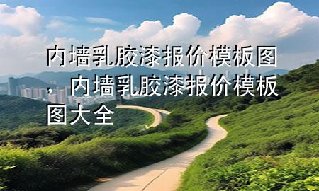 內(nèi)墻乳膠漆報(bào)價(jià)模板圖，內(nèi)墻乳膠漆報(bào)價(jià)模板圖大全