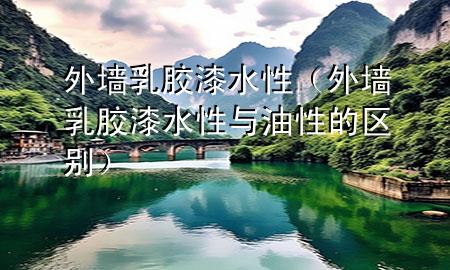 外墻乳膠漆水性（外墻乳膠漆水性與油性的區(qū)別）