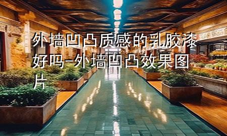 外墻凹凸質(zhì)感的乳膠漆好嗎-外墻凹凸效果圖片