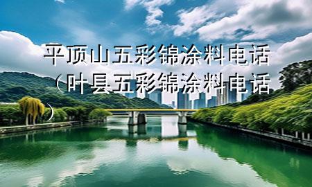平頂山五彩錦涂料電話（葉縣五彩錦涂料電話）