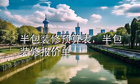 半包裝修預(yù)算表，半包裝修報(bào)價(jià)單