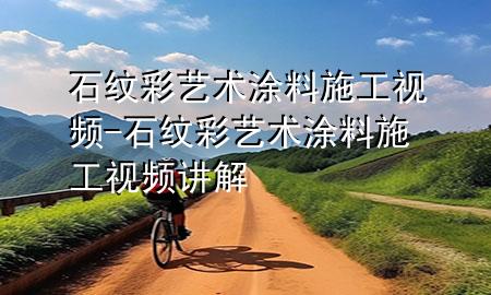 石紋彩藝術(shù)涂料施工視頻-石紋彩藝術(shù)涂料施工視頻講解