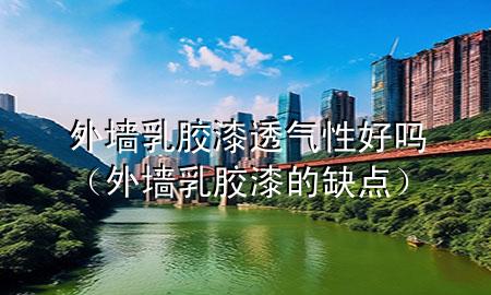 外墻乳膠漆透氣性好嗎（外墻乳膠漆的缺點(diǎn)）