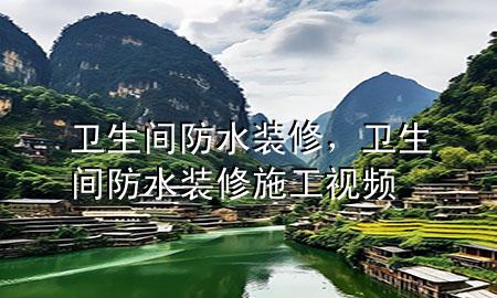 衛(wèi)生間防水裝修，衛(wèi)生間防水裝修施工視頻