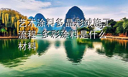 藝術(shù)涂料多晶彩絨施工流程-多彩涂料是什么材料