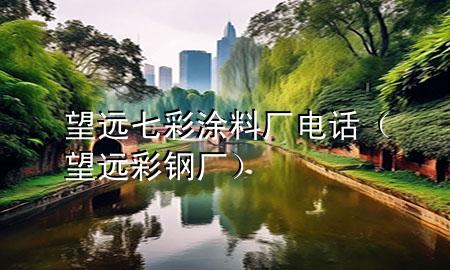 望遠七彩涂料廠電話（望遠彩鋼廠）