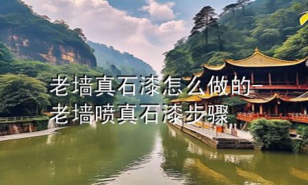 老墻真石漆怎么做的-老墻噴真石漆步驟