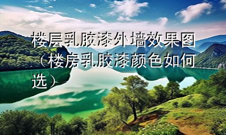 樓層乳膠漆外墻效果圖（樓房乳膠漆顏色如何選）