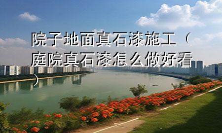 院子地面真石漆施工（庭院真石漆怎么做好看）