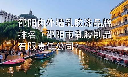 邵陽(yáng)內(nèi)外墻乳膠漆品牌排名（邵陽(yáng)市乳膠制品有限責(zé)任公司）