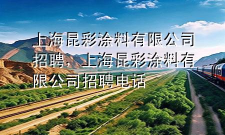 上海昆彩涂料有限公司招聘，上海昆彩涂料有限公司招聘電話