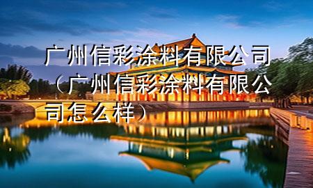 廣州信彩涂料有限公司（廣州信彩涂料有限公司怎么樣）