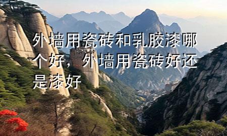 外墻用瓷磚和乳膠漆哪個(gè)好，外墻用瓷磚好還是漆好