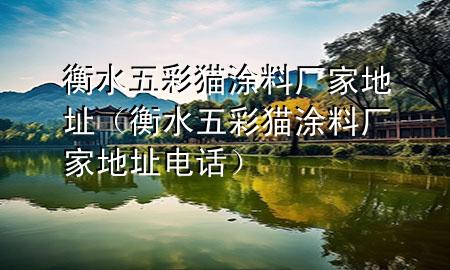 衡水五彩貓涂料廠家地址（衡水五彩貓涂料廠家地址電話）
