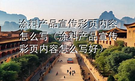 涂料產(chǎn)品宣傳彩頁(yè)內(nèi)容怎么寫（涂料產(chǎn)品宣傳彩頁(yè)內(nèi)容怎么寫好）