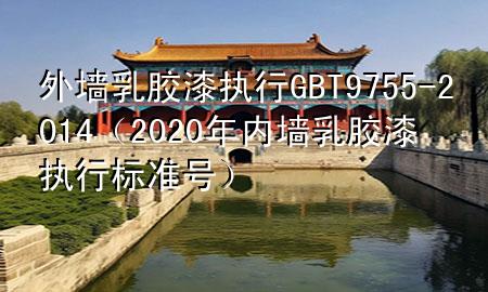 外墻乳膠漆執(zhí)行GB T9755-2014（2020年內(nèi)墻乳膠漆執(zhí)行標準號）