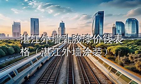 湛江外墻乳膠漆價(jià)錢表格（湛江外墻涂裝）