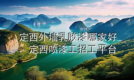 定西外墻乳膠漆哪家好，定西噴漆工招工平臺