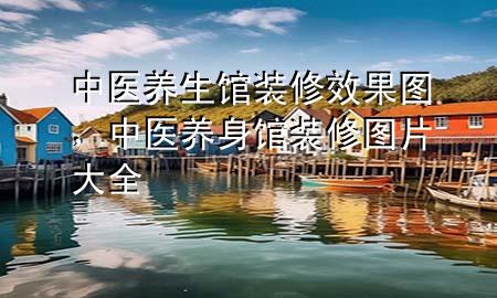 中醫(yī)養(yǎng)生館裝修效果圖，中醫(yī)養(yǎng)身館裝修圖片大全