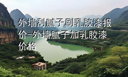 外墻刮膩?zhàn)铀⑷槟z漆報(bào)價(jià)-外墻膩?zhàn)蛹尤槟z漆價(jià)格