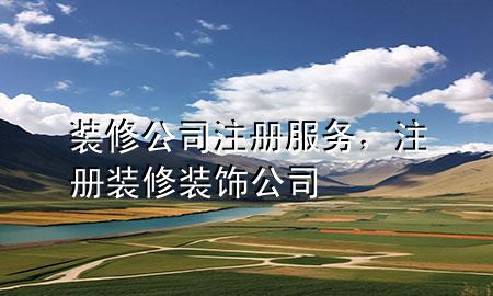 裝修公司注冊(cè)服務(wù)，注冊(cè)裝修裝飾公司