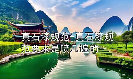 真石漆  規(guī)范-真石漆規(guī)范要求是噴幾遍的