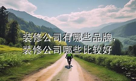 裝修公司有哪些品牌，裝修公司哪些比較好