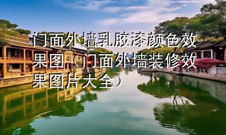 門面外墻乳膠漆顏色效果圖（門面外墻裝修效果圖片大全）