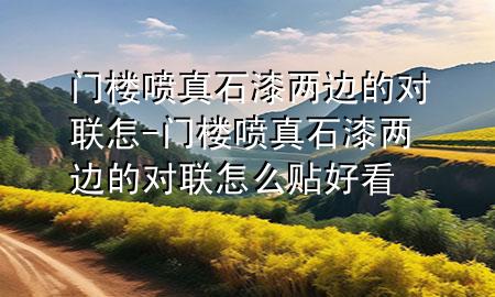 門(mén)樓噴真石漆兩邊的對(duì)聯(lián)怎-門(mén)樓噴真石漆兩邊的對(duì)聯(lián)怎么貼好看