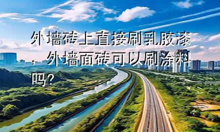 外墻磚上直接刷乳膠漆，外墻面磚可以刷涂料嗎?