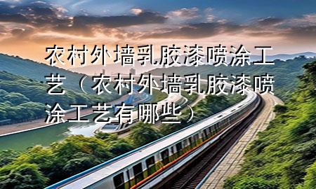 農(nóng)村外墻乳膠漆噴涂工藝（農(nóng)村外墻乳膠漆噴涂工藝有哪些）