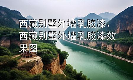 西藏別墅外墻乳膠漆，西藏別墅外墻乳膠漆效果圖