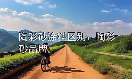 陶彩砂涂料區(qū)別，陶彩砂品牌