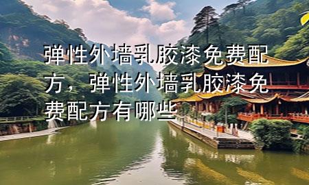 彈性外墻乳膠漆免費(fèi)配方，彈性外墻乳膠漆免費(fèi)配方有哪些