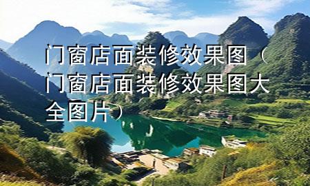 門窗店面裝修效果圖（門窗店面裝修效果圖大全圖片）
