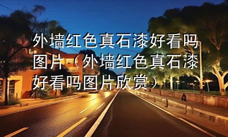 外墻紅色真石漆好看嗎圖片(外墻紅色真石漆好看嗎圖片欣賞)