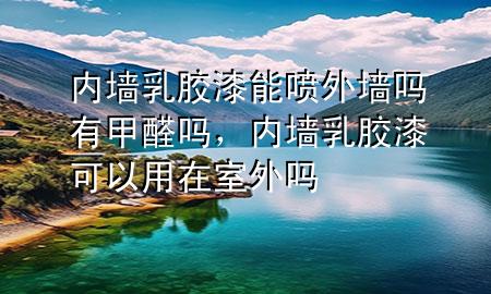 內(nèi)墻乳膠漆能噴外墻嗎有甲醛嗎，內(nèi)墻乳膠漆可以用在室外嗎