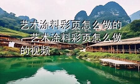 藝術(shù)涂料彩頁怎么做的，藝術(shù)涂料彩頁怎么做的視頻