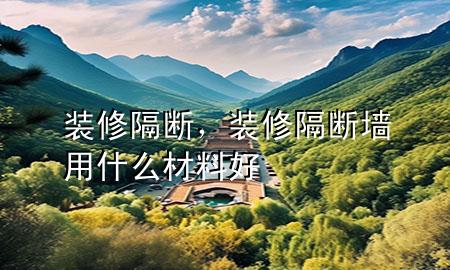 裝修隔斷，裝修隔斷墻用什么材料好