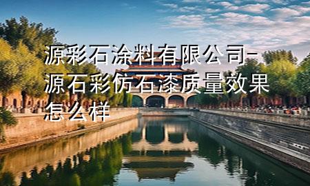 源彩石涂料有限公司-源石彩仿石漆質(zhì)量效果怎么樣