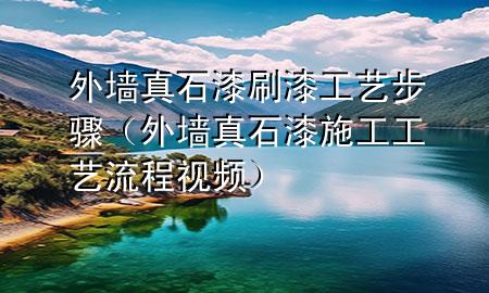 外墻真石漆刷漆工藝步驟(外墻真石漆施工工藝流程視頻)