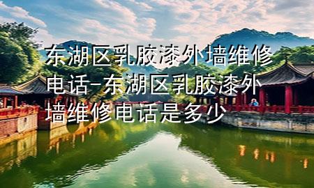 東湖區(qū)乳膠漆外墻維修電話-東湖區(qū)乳膠漆外墻維修電話是多少