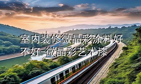 室內裝修微晶彩涂料好不好-微晶彩藝術漆